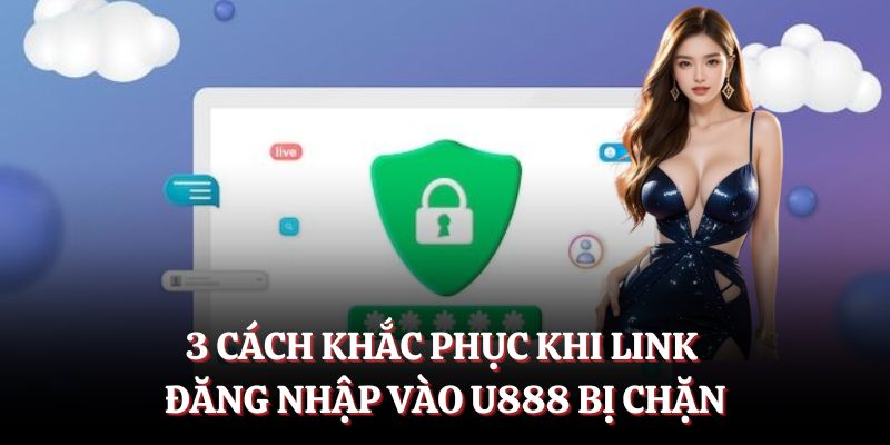 3 cách khắc phục khi link đăng nhập vào U888 bị chặn.