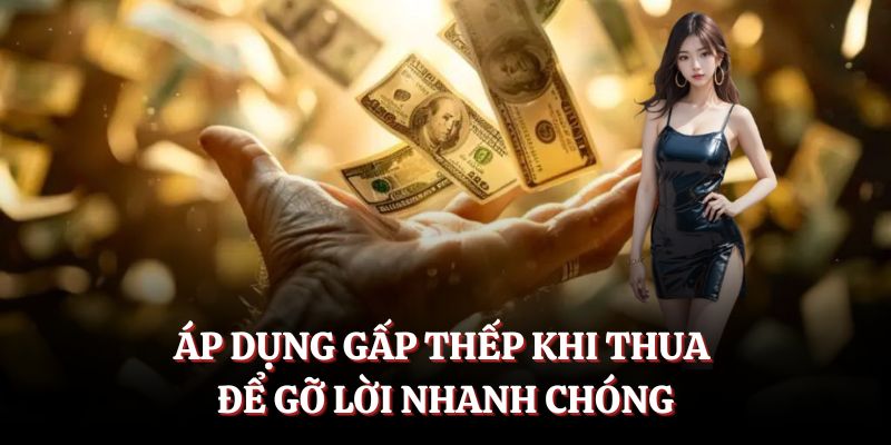 Áp dụng gấp thếp khi thua để gỡ lời nhanh chóng.