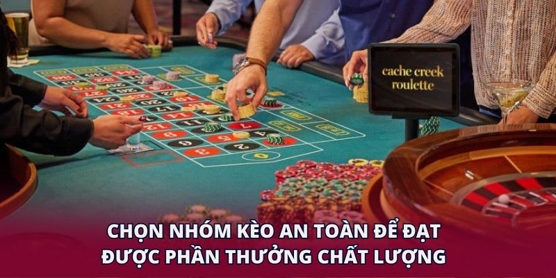 Chọn nhóm kèo an toàn để đạt được phần thưởng chất lượng.