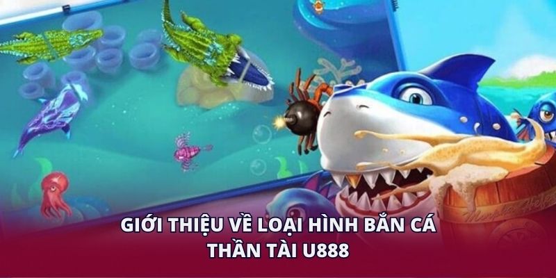 Giới thiệu về loại hình bắn cá thần tài U888.