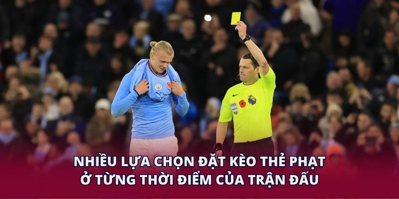 Nhiều lựa chọn đặt kèo thẻ phạt ở từng thời điểm của trận đấu.