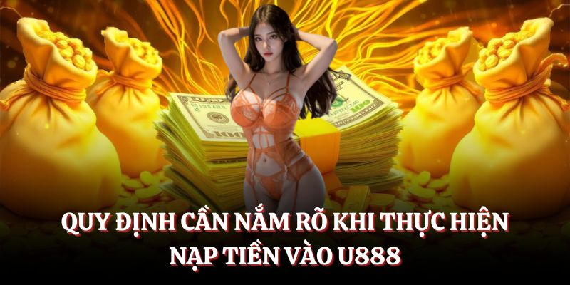 Quy định cần nắm rõ khi thực hiện nạp tiền vào U888.