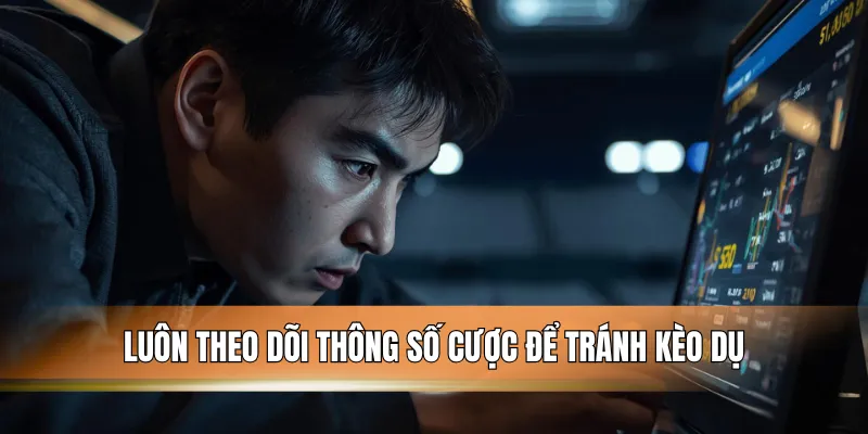 Luôn theo dõi thông số cược để tránh kèo dụ.